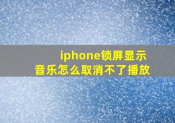 iphone锁屏显示音乐怎么取消不了播放