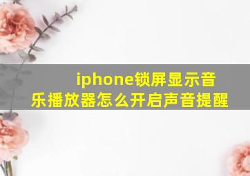 iphone锁屏显示音乐播放器怎么开启声音提醒