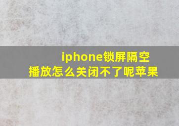 iphone锁屏隔空播放怎么关闭不了呢苹果