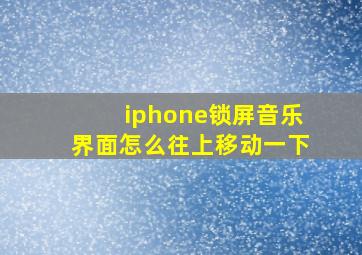 iphone锁屏音乐界面怎么往上移动一下