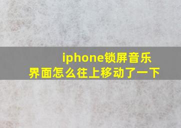 iphone锁屏音乐界面怎么往上移动了一下