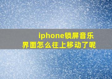 iphone锁屏音乐界面怎么往上移动了呢