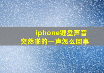 iphone键盘声音突然啪的一声怎么回事