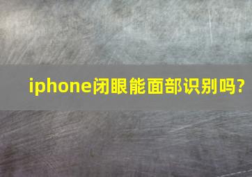 iphone闭眼能面部识别吗?