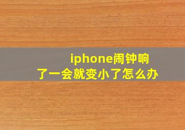 iphone闹钟响了一会就变小了怎么办