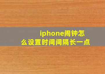 iphone闹钟怎么设置时间间隔长一点