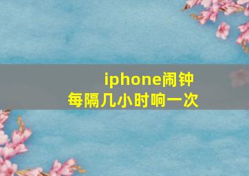 iphone闹钟每隔几小时响一次