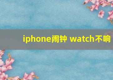 iphone闹钟 watch不响