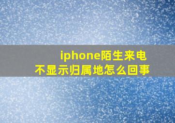 iphone陌生来电不显示归属地怎么回事