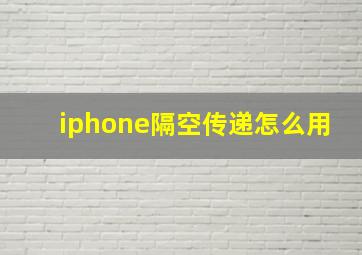 iphone隔空传递怎么用