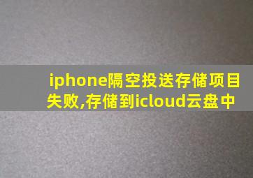 iphone隔空投送存储项目失败,存储到icloud云盘中