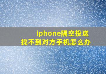 iphone隔空投送找不到对方手机怎么办