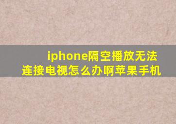 iphone隔空播放无法连接电视怎么办啊苹果手机