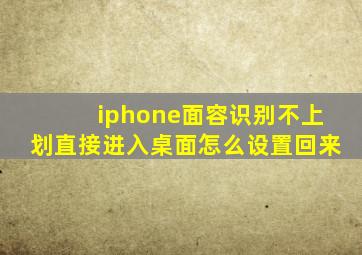 iphone面容识别不上划直接进入桌面怎么设置回来