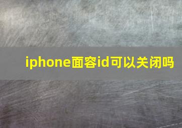 iphone面容id可以关闭吗