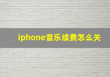 iphone音乐续费怎么关