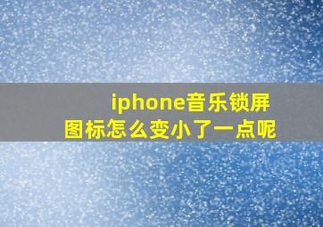 iphone音乐锁屏图标怎么变小了一点呢