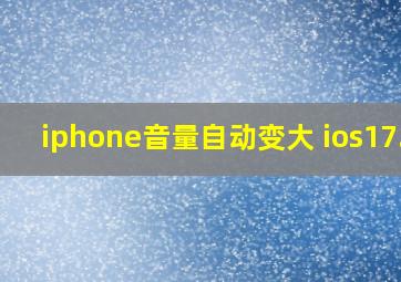 iphone音量自动变大 ios17.2