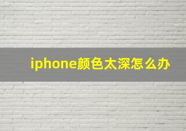 iphone颜色太深怎么办