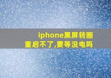 iphone黑屏转圈重启不了,要等没电吗