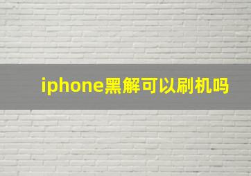 iphone黑解可以刷机吗