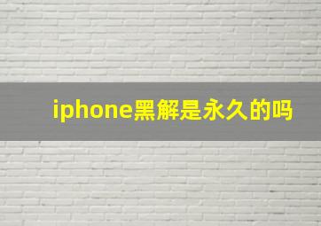 iphone黑解是永久的吗