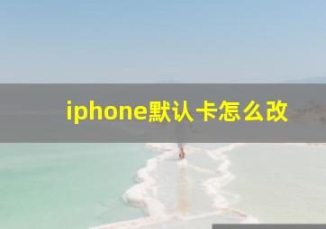 iphone默认卡怎么改