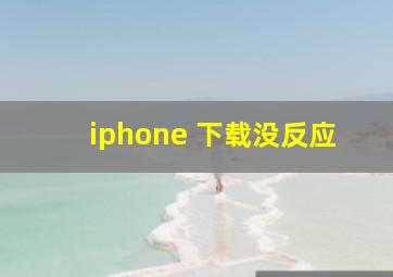 iphone 下载没反应