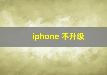 iphone 不升级