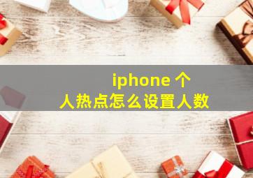 iphone 个人热点怎么设置人数