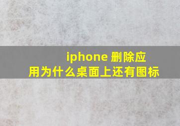 iphone 删除应用为什么桌面上还有图标