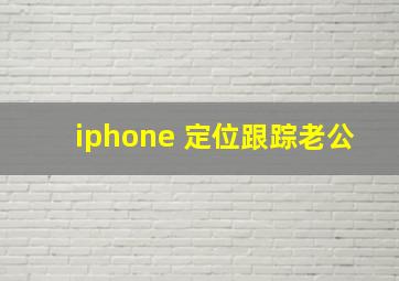 iphone 定位跟踪老公