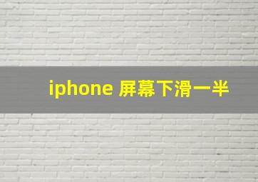 iphone 屏幕下滑一半