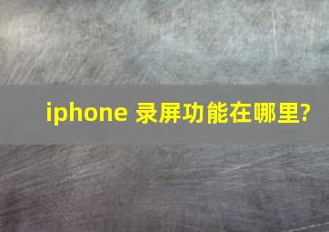 iphone 录屏功能在哪里?