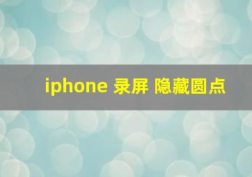 iphone 录屏 隐藏圆点