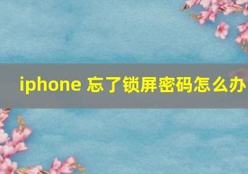 iphone 忘了锁屏密码怎么办