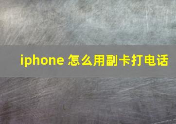 iphone 怎么用副卡打电话