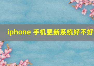 iphone 手机更新系统好不好