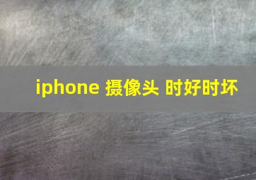 iphone 摄像头 时好时坏