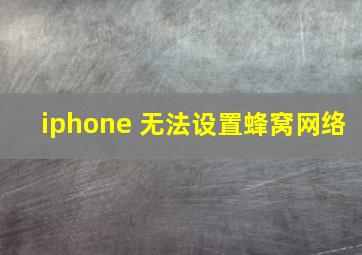 iphone 无法设置蜂窝网络