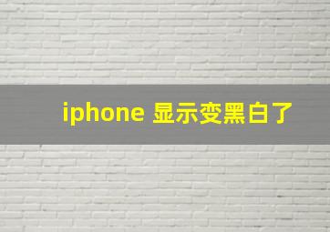 iphone 显示变黑白了