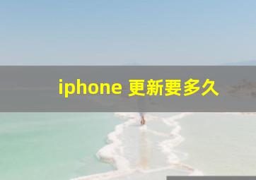 iphone 更新要多久