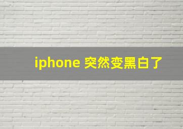 iphone 突然变黑白了