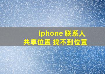 iphone 联系人共享位置 找不到位置