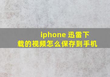 iphone 迅雷下载的视频怎么保存到手机