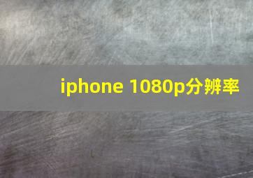 iphone 1080p分辨率