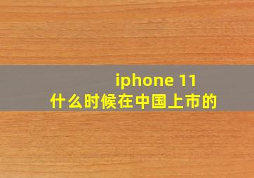 iphone 11什么时候在中国上市的