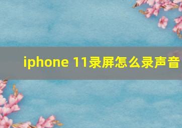 iphone 11录屏怎么录声音