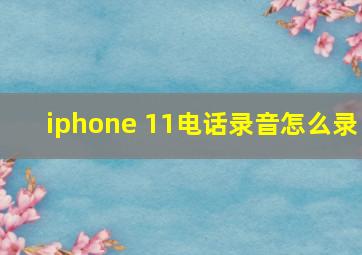 iphone 11电话录音怎么录