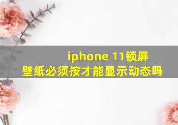 iphone 11锁屏壁纸必须按才能显示动态吗